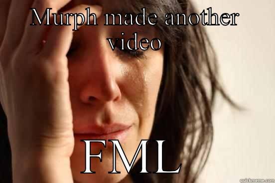 Murphy murph  - MURPH MADE ANOTHER VIDEO FML First World Problems