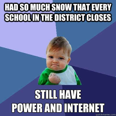 Had so much snow that every school in the district closes Still have
power and internet  Success Kid