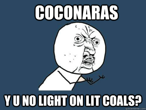 Coconaras Y u no light on lit coals? - Coconaras Y u no light on lit coals?  Y U No