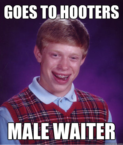 Goes to hooters  MALE WAITER - Goes to hooters  MALE WAITER  Bad Luck Brian