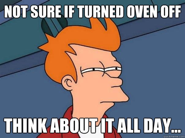 NOT SURE IF TURNED OVEN OFF THINK ABOUT IT ALL DAY... - NOT SURE IF TURNED OVEN OFF THINK ABOUT IT ALL DAY...  Futurama Fry