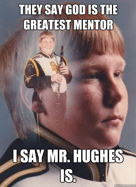 THEY SAY GOD IS THE GREATEST MENTOR I SAY MR. HUGHES IS.  PTSD Clarinet Boy