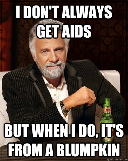 I Don't always get AIDS but when i do, it's from a blumpkin - I Don't always get AIDS but when i do, it's from a blumpkin  The Most Interesting Man In The World