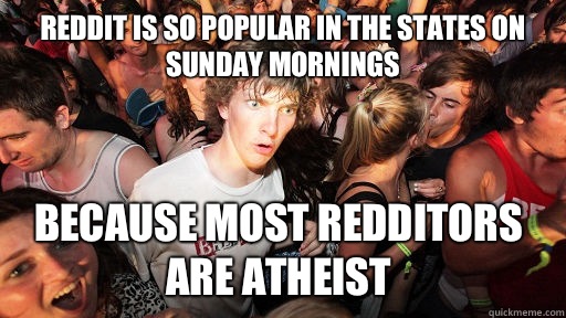 Reddit is so popular in the states on Sunday mornings Because most redditors are atheist   Sudden Clarity Clarence