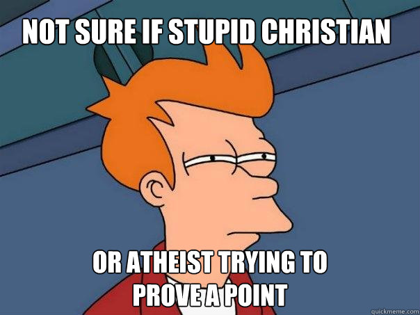 not sure if stupid christian Or atheist trying to 
prove a point  Futurama Fry