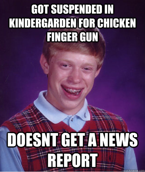 got suspended in kindergarden for chicken finger gun doesnt get a news report - got suspended in kindergarden for chicken finger gun doesnt get a news report  Bad Luck Brian