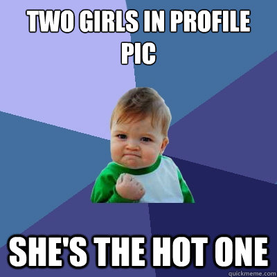 Two girls in profile pic She's the hot one  Success Kid