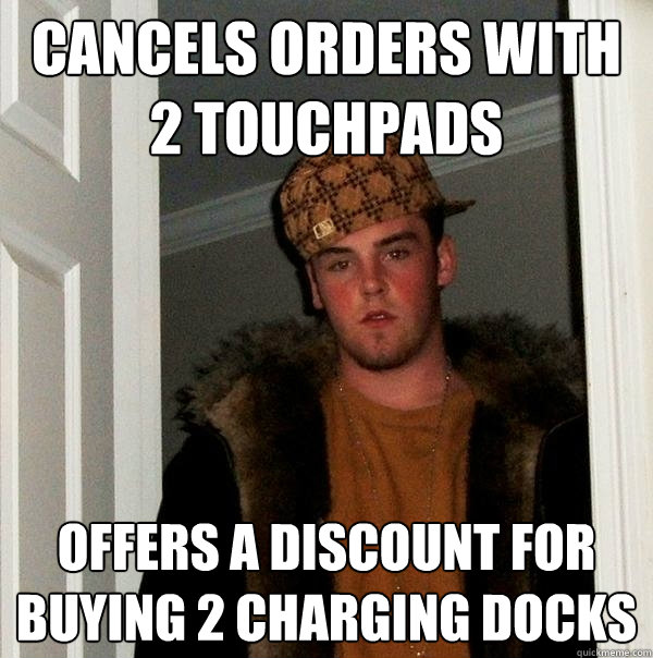 Cancels orders with 2 Touchpads Offers a discount for buying 2 charging docks  Scumbag Steve