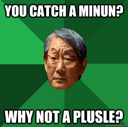 You catch a minun? Why not a plusle?  High Expectations Asian Father