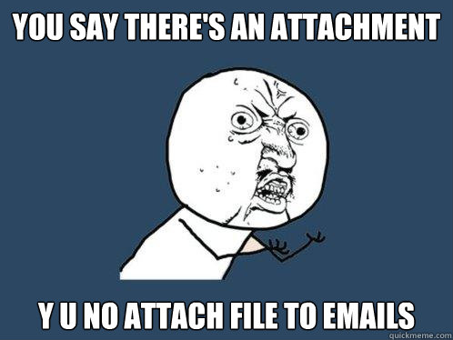 You say there's an attachment y u no attach file to emails  Y U No