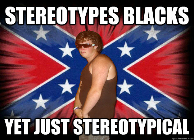 Stereotypes blacks yet just stereotypical  Stereotypical Redneck