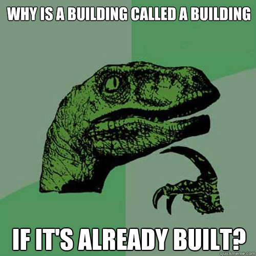 Why is a building called a building if it's already built?  Philosoraptor