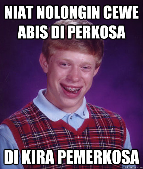 niat nolongin cewe abis di perkosa di kira pemerkosa  Bad Luck Brian