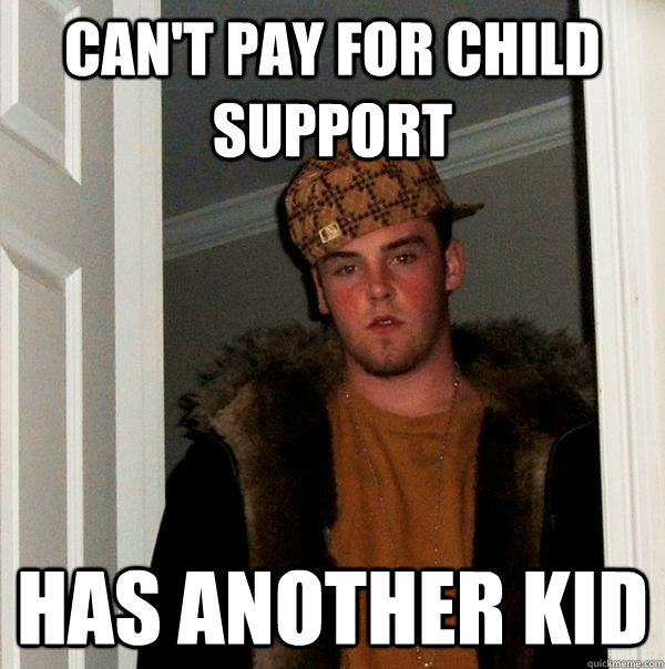 can't pay for child support has another kid  Scumbag Steve