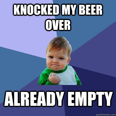 Knocked my beer over Already empty - Knocked my beer over Already empty  Success Kid