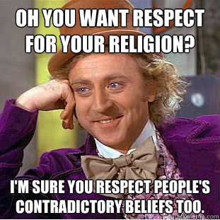 Oh you want respect for your religion? I'm sure you respect people's contradictory beliefs too.  Condescending Wonka