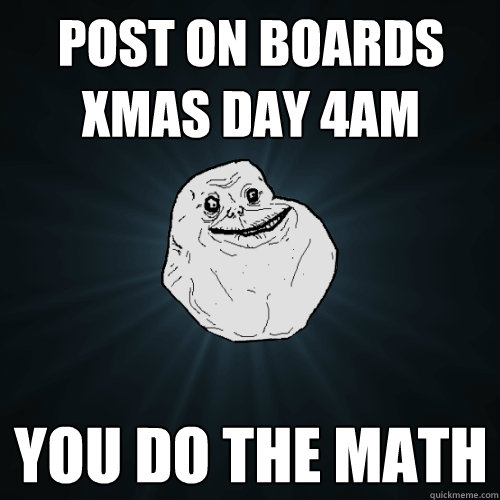 post on boards xmas day 4am you do the math  Forever Alone