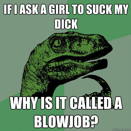 if I ask a girl to suck my dick why is it called a blowjob?  Philosoraptor