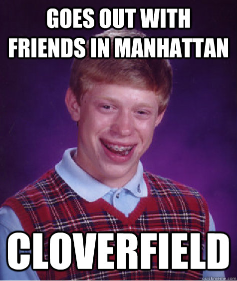 Goes out with friends in Manhattan cloverfield  Bad Luck Brian