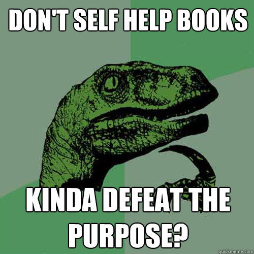 Don't self help books Kinda defeat the purpose?  Philosoraptor