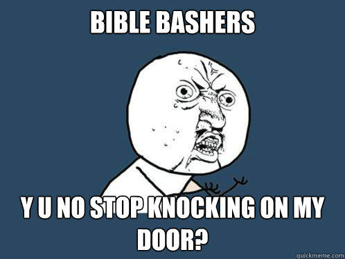 bible bashers y u no stop knocking on my door?  Y U No