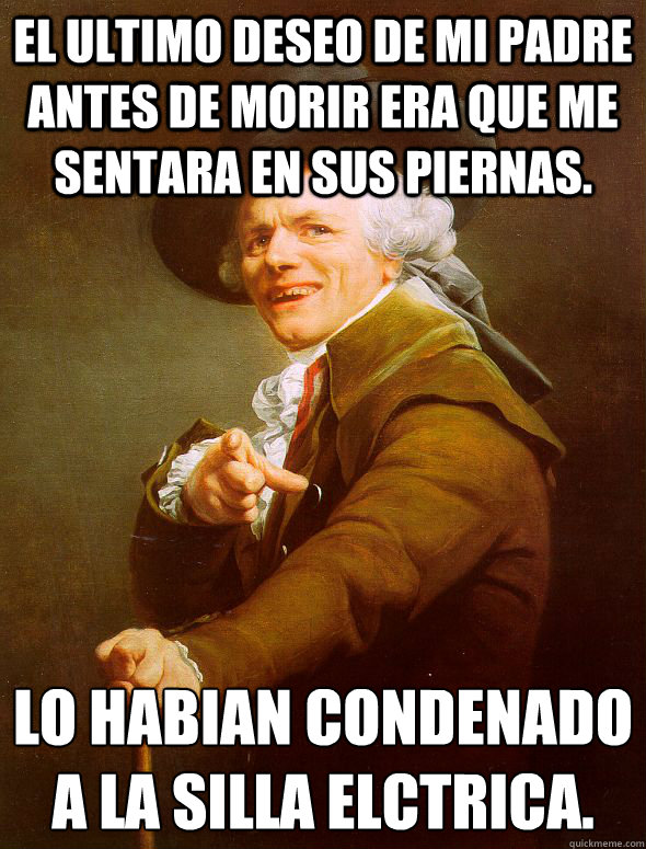 El ultimo deseo de mi padre antes de morir era que me sentara en sus piernas. Lo habian condenado a la silla eléctrica.  Joseph Ducreux