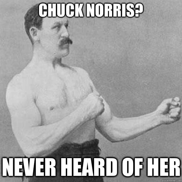 Chuck Norris? Never heard of her  overly manly man