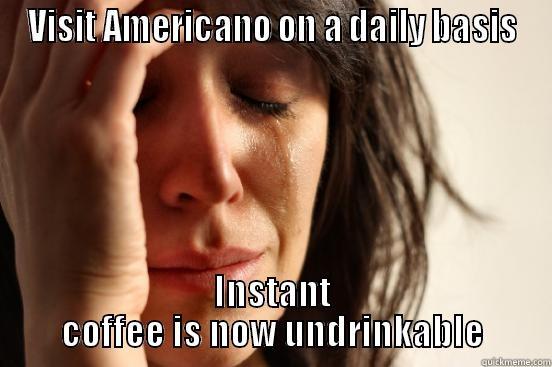 VISIT AMERICANO ON A DAILY BASIS INSTANT COFFEE IS NOW UNDRINKABLE First World Problems