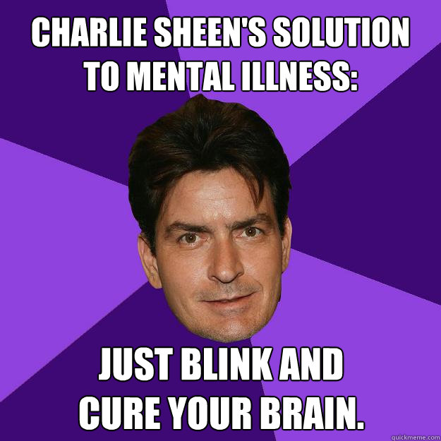 Charlie Sheen's Solution
to Mental Illness: Just blink and
cure your brain. - Charlie Sheen's Solution
to Mental Illness: Just blink and
cure your brain.  Clean Sheen