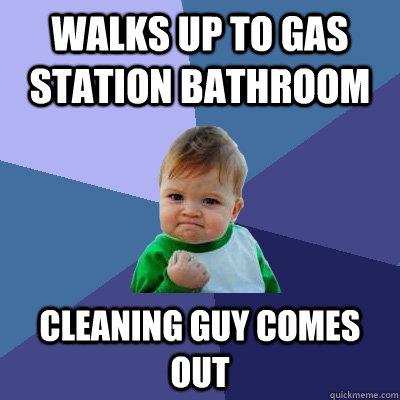 Walks up to gas station bathroom Cleaning guy comes out  Success Kid