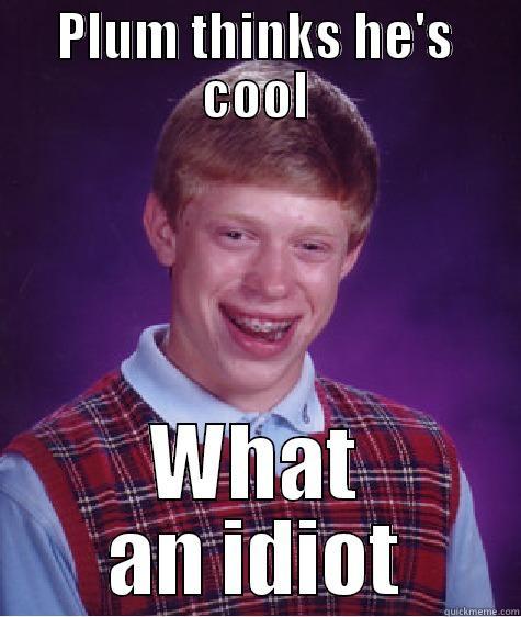 Plum Nurd - PLUM THINKS HE'S COOL WHAT AN IDIOT Bad Luck Brian