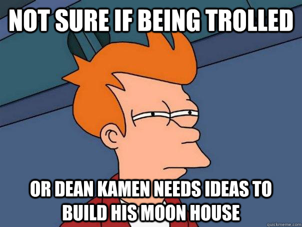 Not sure if being trolled Or dean kamen needs ideas to build his moon house - Not sure if being trolled Or dean kamen needs ideas to build his moon house  Futurama Fry