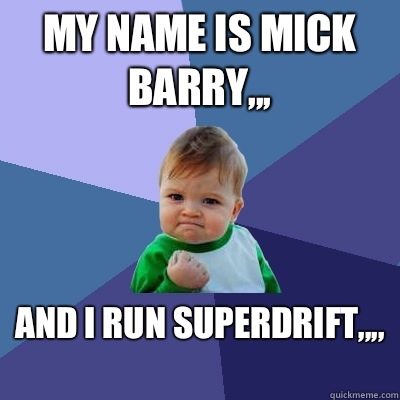 My name is Mick Barry,,, And I run Superdrift,,,,   Success Kid