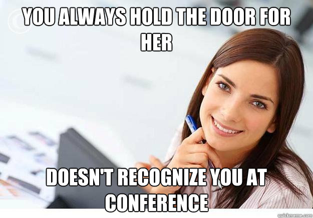 You always hold the door for her Doesn't recognize you at conference  Hot Girl At Work