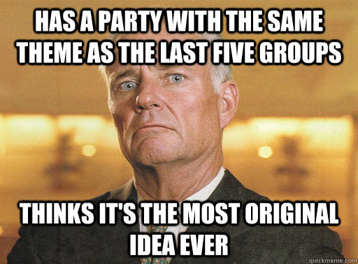 has a party with the same theme as the last five groups thinks it's the most original idea ever - has a party with the same theme as the last five groups thinks it's the most original idea ever  Scumbag Corporate Event Planner