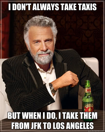 I don't always take taxis But when I do, I take them from jfk to Los Angeles - I don't always take taxis But when I do, I take them from jfk to Los Angeles  Dos Equis man