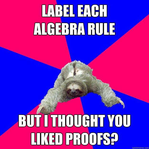 Label each 
algebra rule But I thought you liked proofs? - Label each 
algebra rule But I thought you liked proofs?  Math Major Sloth