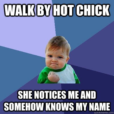 Walk by hot chick she notices me and somehow knows my name  Success Kid