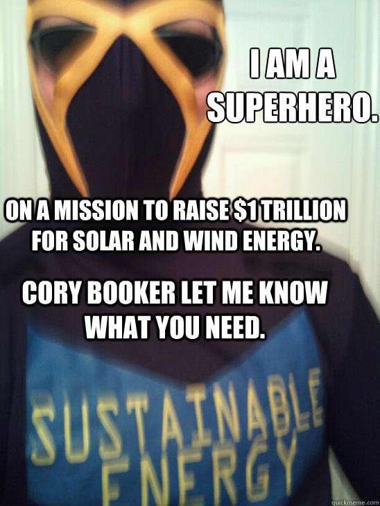 i am a superhero. on a mission to raise $1 trillion for solar and wind energy. cory booker let me know what you need.  superhero sustainable energy