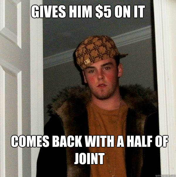 gives him $5 on it comes back with a half of joint  Scumbag Steve