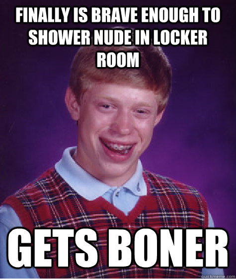 finally is brave enough to shower nude in locker room gets boner  Bad Luck Brian