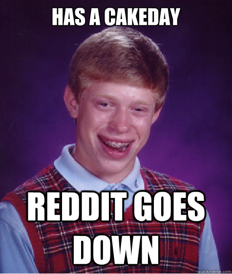 has a cakeday reddit goes down - has a cakeday reddit goes down  Bad Luck Brian