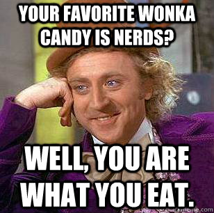 YOUR FAVORITE WONKA CANDY IS NERDS? WELL, YOU ARE WHAT YOU EAT.  Condescending Wonka