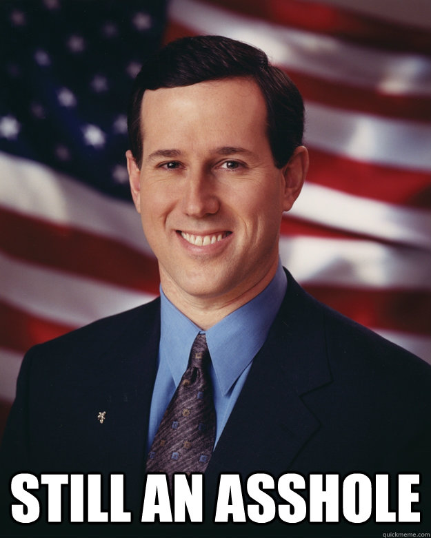  still an asshole  Rick Santorum