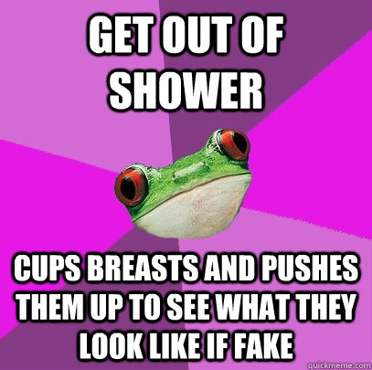 Get Out Of Shower Cups breasts and pushes them up to see what they look like if fake  Foul Bachelorette Frog