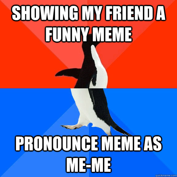 showing my friend a funny meme pronounce meme as me-me - showing my friend a funny meme pronounce meme as me-me  Socially Awesome Awkward Penguin