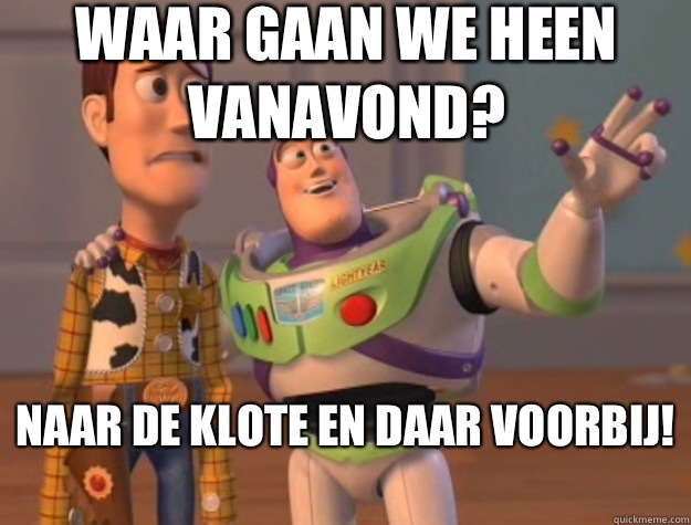 Waar gaan we heen vanavond? Naar de klote en daar voorbij!
 - Waar gaan we heen vanavond? Naar de klote en daar voorbij!
  Toy Story