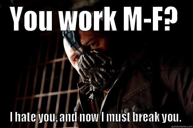 YOU WORK M-F? I HATE YOU, AND NOW I MUST BREAK YOU. Angry Bane