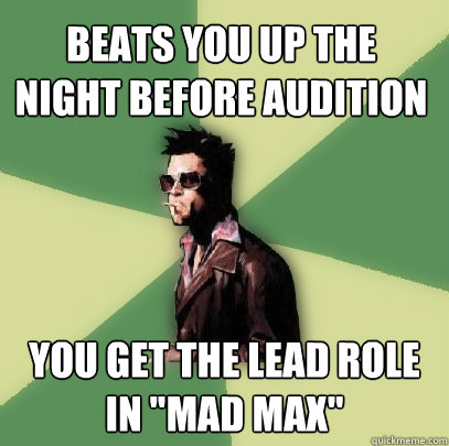 Beats you up the night before audition You get the lead role in 