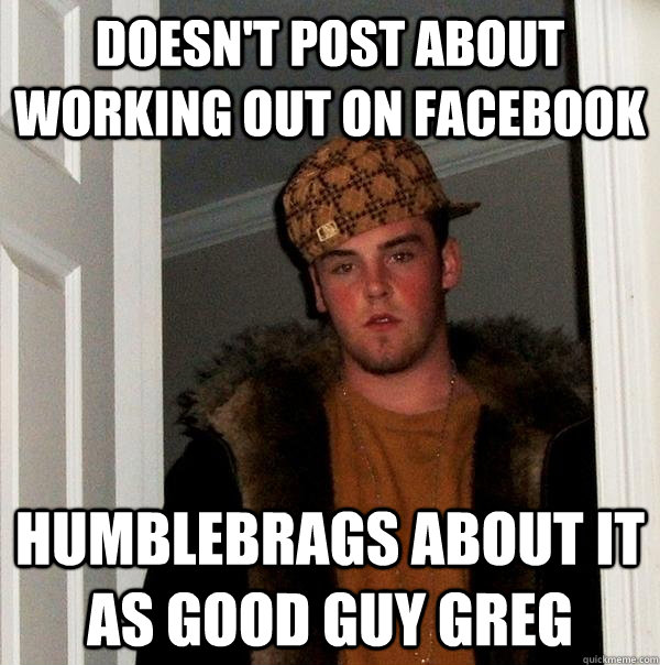 Doesn't post about working out on Facebook Humblebrags about it as Good Guy Greg  Scumbag Steve